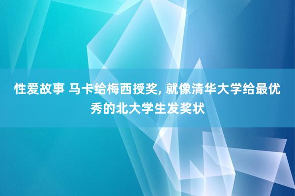 性爱故事 马卡给梅西授奖， 就像清华大学给最优秀的北大学生发奖状
