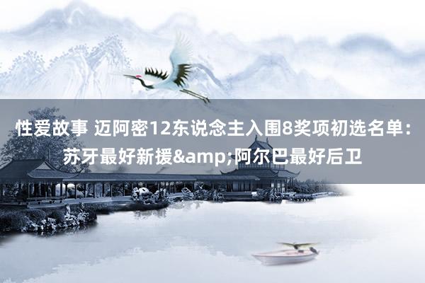 性爱故事 迈阿密12东说念主入围8奖项初选名单：苏牙最好新援&阿尔巴最好后卫
