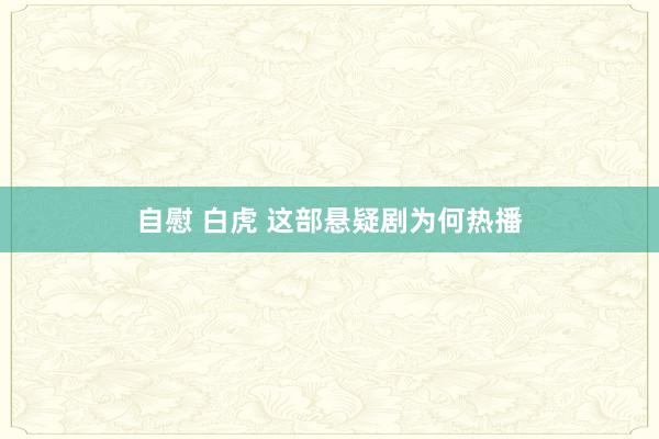 自慰 白虎 这部悬疑剧为何热播