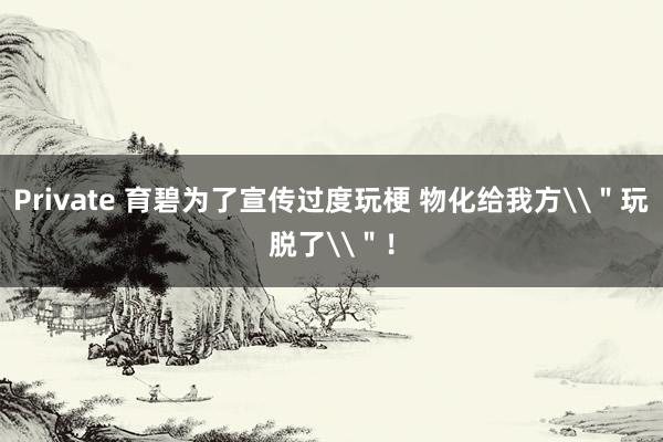 Private 育碧为了宣传过度玩梗 物化给我方\＂玩脱了\＂！