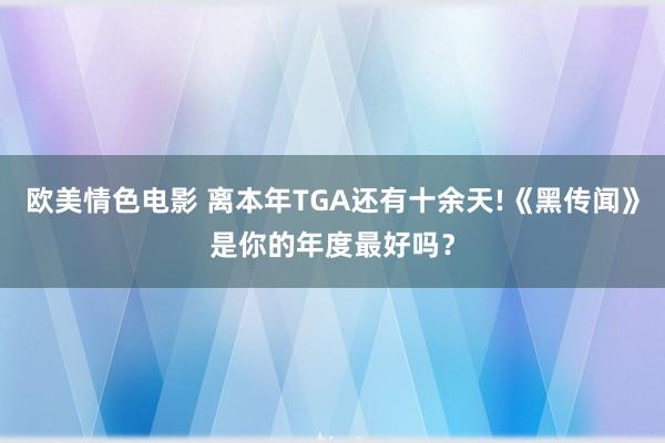 欧美情色电影 离本年TGA还有十余天!《黑传闻》是你的年度最好吗？