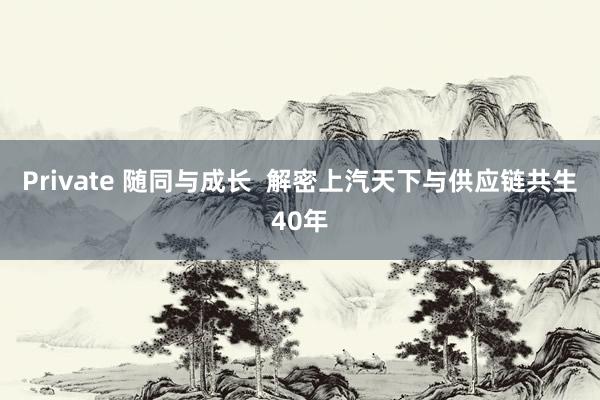 Private 随同与成长  解密上汽天下与供应链共生40年