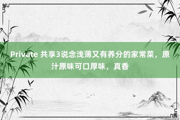 Private 共享3说念浅薄又有养分的家常菜，原汁原味可口厚味，真香
