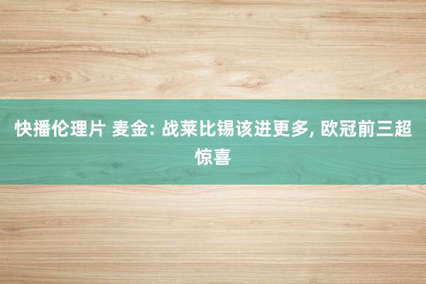 快播伦理片 麦金: 战莱比锡该进更多， 欧冠前三超惊喜