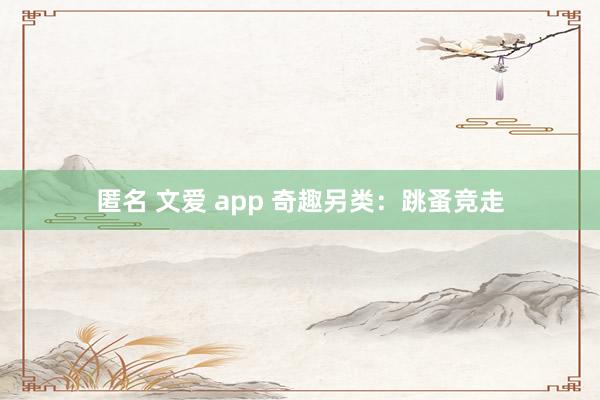 匿名 文爱 app 奇趣另类：跳蚤竞走