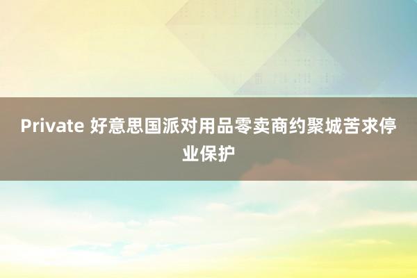 Private 好意思国派对用品零卖商约聚城苦求停业保护
