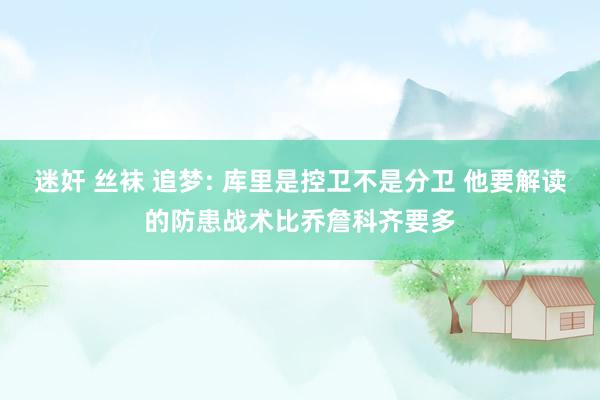 迷奸 丝袜 追梦: 库里是控卫不是分卫 他要解读的防患战术比乔詹科齐要多
