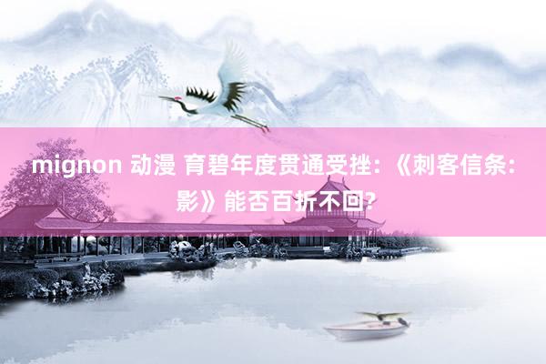 mignon 动漫 育碧年度贯通受挫: 《刺客信条: 影》能否百折不回?