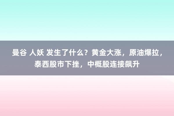 曼谷 人妖 发生了什么？黄金大涨，原油爆拉，泰西股市下挫，中概股连接飙升