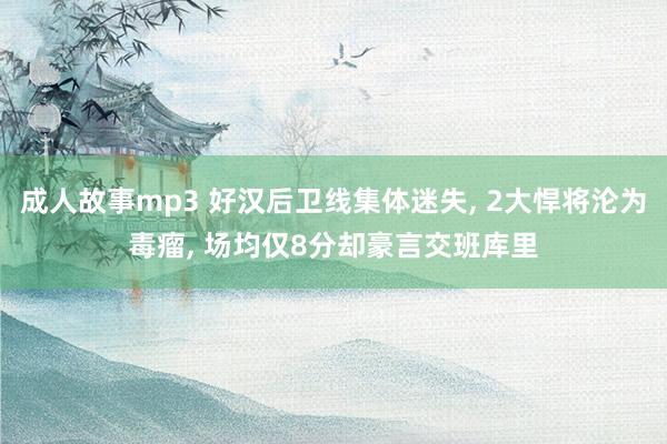 成人故事mp3 好汉后卫线集体迷失， 2大悍将沦为毒瘤， 场均仅8分却豪言交班库里