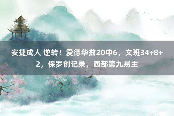 安捷成人 逆转！爱德华兹20中6，文班34+8+2，保罗创记录，西部第九易主