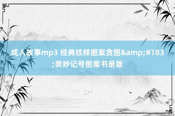 成人故事mp3 经典纹样图案贪图&#183;奥妙记号图案书册版
