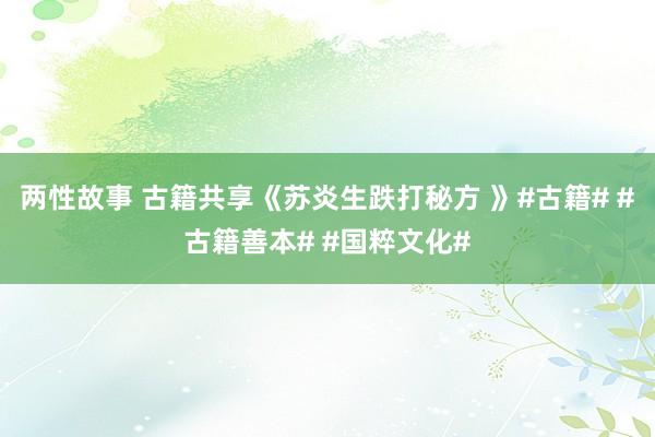 两性故事 古籍共享《苏炎生跌打秘方 》#古籍# #古籍善本# #国粹文化#