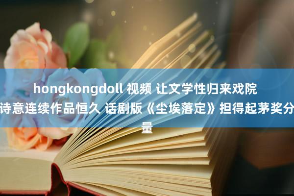 hongkongdoll 视频 让文学性归来戏院 让诗意连续作品恒久 话剧版《尘埃落定》担得起茅奖分量