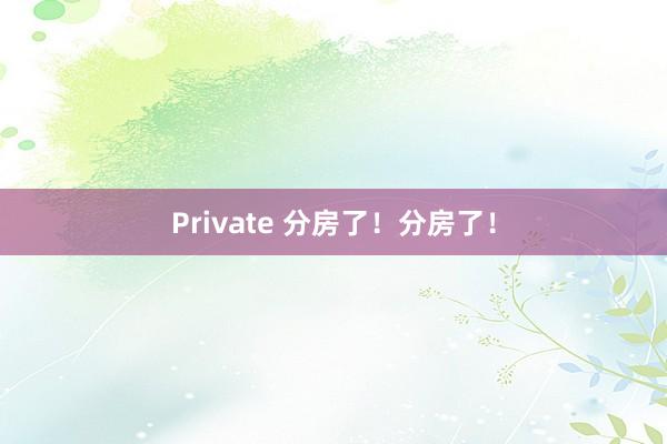 Private 分房了！分房了！