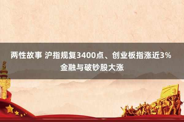 两性故事 沪指规复3400点、创业板指涨近3% 金融与破钞股大涨