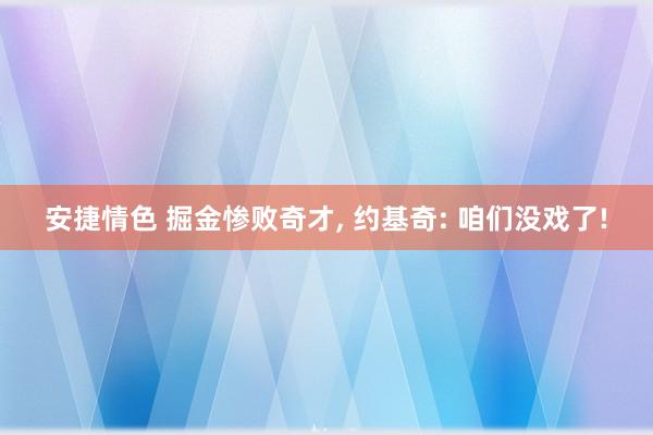 安捷情色 掘金惨败奇才， 约基奇: 咱们没戏了!