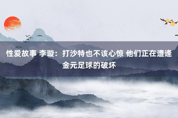 性爱故事 李璇：打沙特也不该心惊 他们正在遭逢金元足球的破坏