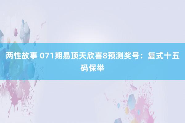 两性故事 071期易顶天欣喜8预测奖号：复式十五码保举