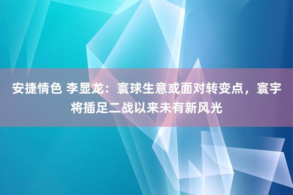 安捷情色 李显龙：寰球生意或面对转变点，寰宇将插足二战以来未有新风光