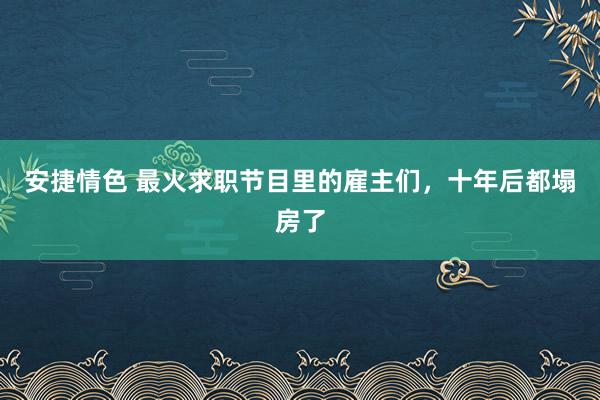 安捷情色 最火求职节目里的雇主们，十年后都塌房了