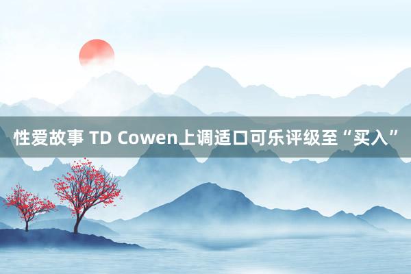 性爱故事 TD Cowen上调适口可乐评级至“买入”