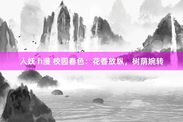 人妖 h漫 校园春色：花香放纵，树荫婉转