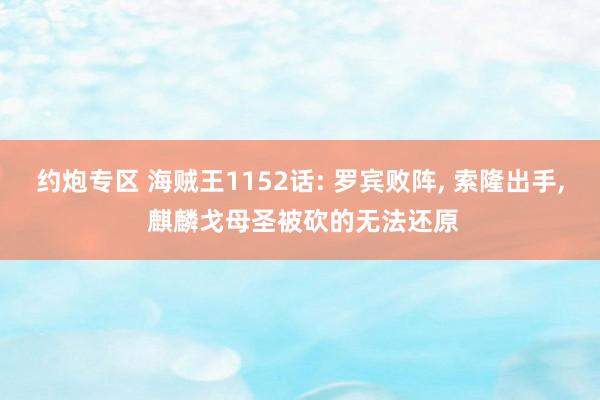 约炮专区 海贼王1152话: 罗宾败阵, 索隆出手, 麒麟戈母圣被砍的无法还原